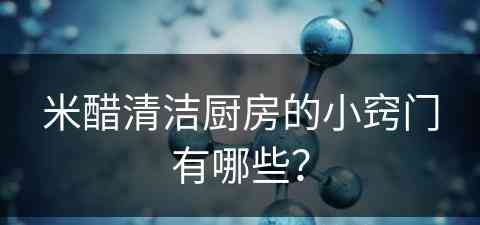 米醋清洁厨房的小窍门有哪些？